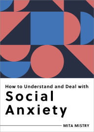 Title: How to Understand and Deal with Social Anxiety: Everything You Need to Know, Author: Mita Mistry