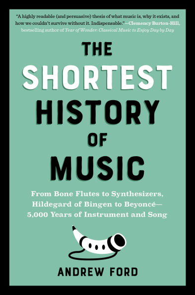 The Shortest History of Music: From Bone Flutes to Synthesizers, Hildegard of Bingen to Beyoncé - 5,000 Years of Instrument and Song
