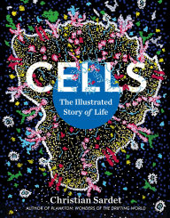 Title: Cells: The Illustrated Story of Life, Author: Christian Sardet