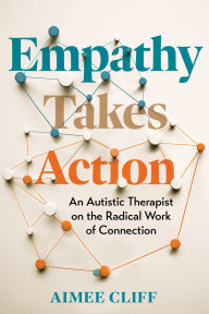 Title: Empathy Takes Action: An Autistic Therapist on the Radical Work of Connection, Author: Aimee Cliff