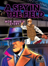 Title: A Spy in the Field: Moe Berg's Story, Author: Christina Leaf