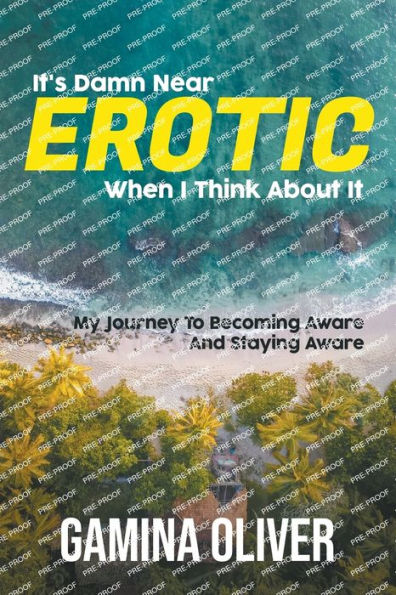 It's Damn Near Erotic When I Think About It: My Journey To Becoming Aware And Staying