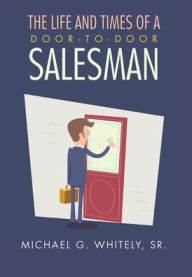 Title: The Life and Times of a Door-to-Door Salesman, Author: Michael G Whitely Sr