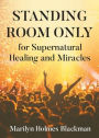 STANDING ROOM ONLY for Supernatural Healing and Miracles