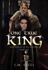Title: One True King: RESTORATION OF THE KINGDOM BOOK ONE, Author: J.M. Steel
