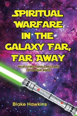 Spiritual Warfare the Galaxy Far, Far Away: What Christians Can Learn from Star Wars
