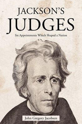 Jackson's Judges: Six Appointments Which Shaped a Nation