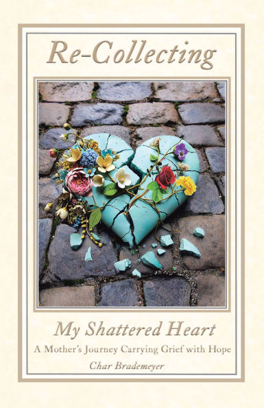 Re-Collecting My Shattered Heart: A Mother's Journey Carrying Grief with Hope