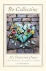 Re-Collecting My Shattered Heart: A Mother's Journey Carrying Grief with Hope