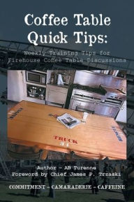 Coffee Table Quick Tips: Weekly Training Tips for Firehouse Coffee Table Discussions; COMMITMENT - CAMARADERIE - CAFFEINE