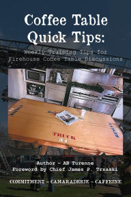 Title: Coffee Table Quick Tips: Weekly Training Tips for Firehouse Coffee Table Discussions; COMMITMENT - CAMARADERIE - CAFFEINE, Author: AB Turenne