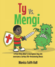 Title: Ty Vs. Mengi: A true story about a courageous boy who overcame a serious life-threatening illness, Author: Monica Faith Hall