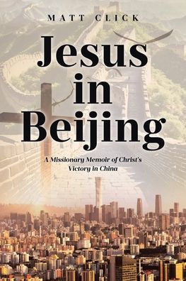 Jesus Beijing: A Missionary Memoir of Christ's Victory China