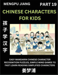 Title: Chinese Characters for Kids (Part 19) - Easy Mandarin Chinese Character Recognition Puzzles, Simple Mind Games to Fast Learn Reading Simplified Characters, Author: Mengpu Jiang