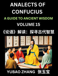 Title: Analects of Confucius (Part 15)- A Guide to Ancient Wisdom, Learn Chinese Language and Culture with Quotes and Sayings from Lunyu, Confucianism Lessons of Life Propagated by China's Master Confucius and His Disciples, Author: Yubao Zhang