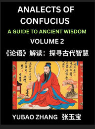 Title: Analects of Confucius (Part 2)- A Guide to Ancient Wisdom, Learn Chinese Language and Culture with Quotes and Sayings from Lunyu, Confucianism Lessons of Life Propagated by China's Master Confucius and His Disciples, Author: Yubao Zhang