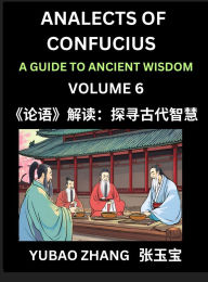 Title: Analects of Confucius (Part 6)- A Guide to Ancient Wisdom, Learn Chinese Language and Culture with Quotes and Sayings from Lunyu, Confucianism Lessons of Life Propagated by China's Master Confucius and His Disciples, Author: Yubao Zhang