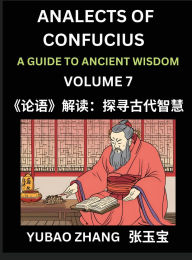 Title: Analects of Confucius (Part 7)- A Guide to Ancient Wisdom, Learn Chinese Language and Culture with Quotes and Sayings from Lunyu, Confucianism Lessons of Life Propagated by China's Master Confucius and His Disciples, Author: Yubao Zhang