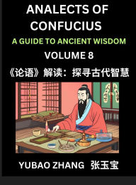 Title: Analects of Confucius (Part 8)- A Guide to Ancient Wisdom, Learn Chinese Language and Culture with Quotes and Sayings from Lunyu, Confucianism Lessons of Life Propagated by China's Master Confucius and His Disciples, Author: Yubao Zhang