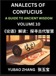 Title: Analects of Confucius (Part 10)- A Guide to Ancient Wisdom, Learn Chinese Language and Culture with Quotes and Sayings from Lunyu, Confucianism Lessons of Life Propagated by China's Master Confucius and His Disciples, Author: Yubao Zhang