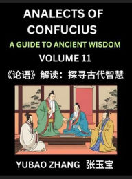 Title: Analects of Confucius (Part 11)- A Guide to Ancient Wisdom, Learn Chinese Language and Culture with Quotes and Sayings from Lunyu, Confucianism Lessons of Life Propagated by China's Master Confucius and His Disciples, Author: Yubao Zhang
