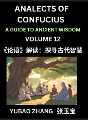 Analects of Confucius (Part 12)- A Guide to Ancient Wisdom, Learn Chinese Language and Culture with Quotes and Sayings from Lunyu, Confucianism Lessons of Life Propagated by China's Master Confucius and His Disciples