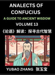 Title: Analects of Confucius (Part 13)- A Guide to Ancient Wisdom, Learn Chinese Language and Culture with Quotes and Sayings from Lunyu, Confucianism Lessons of Life Propagated by China's Master Confucius and His Disciples, Author: Yubao Zhang