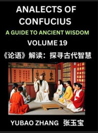 Title: Analects of Confucius (Part 19)- A Guide to Ancient Wisdom, Learn Chinese Language and Culture with Quotes and Sayings from Lunyu, Confucianism Lessons of Life Propagated by China's Master Confucius and His Disciples, Author: Yubao Zhang