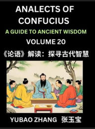 Title: Analects of Confucius (Part 20)- A Guide to Ancient Wisdom, Learn Chinese Language and Culture with Quotes and Sayings from Lunyu, Confucianism Lessons of Life Propagated by China's Master Confucius and His Disciples, Author: Yubao Zhang