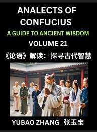 Title: Analects of Confucius (Part 21)- A Guide to Ancient Wisdom, Learn Chinese Language and Culture with Quotes and Sayings from Lunyu, Confucianism Lessons of Life Propagated by China's Master Confucius and His Disciples, Author: Yubao Zhang