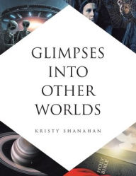 Title: Glimpses into Other Worlds, Author: Kristy Shanahan
