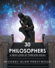 Title: 30 Philosophers: A New Look at Timeless Ideas, Author: Michael Alan Prestwood