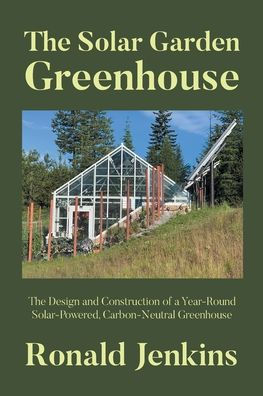 The Solar Garden Greenhouse: Design and Construction of a Year-Round Solar-Powered, Carbon-Neutral Greenhouse