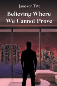 Title: Believing Where We Cannot Prove, Author: Jameson Tate
