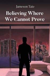 Title: Believing Where We Cannot Prove, Author: Jameson Tate