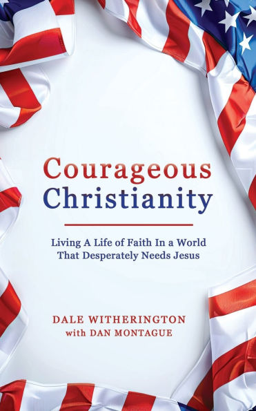 Courageous Christianity: Living A Life of Faith In a World That Desperately Needs Jesus
