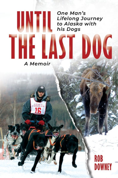 Until The Last Dog: One Man's Lifelong Journey to Alaska with His Dogs