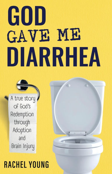 God Gave Me Diarrhea: A true story of God's Redemption through Adoption and Brain Injury