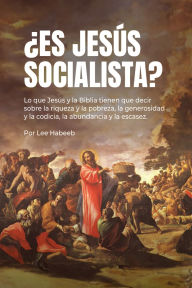 Title: ¿Es Jesús Socialista?: Lo que Jesús y la Biblia tienen que decir sobre la riqueza y la pobreza, la generosidad y la codicia, la abundancia y la escasez., Author: Lee Habeeb