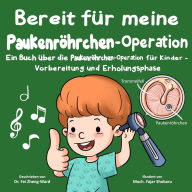 Title: Bereit fï¿½r meine Paukenrï¿½hrchen-Operation: Ein Buch ï¿½ber die Paukenrï¿½hrchen-Operation fï¿½r Kinder - Vorbereitung und Erholungsphase, Author: Fei Zheng-Ward