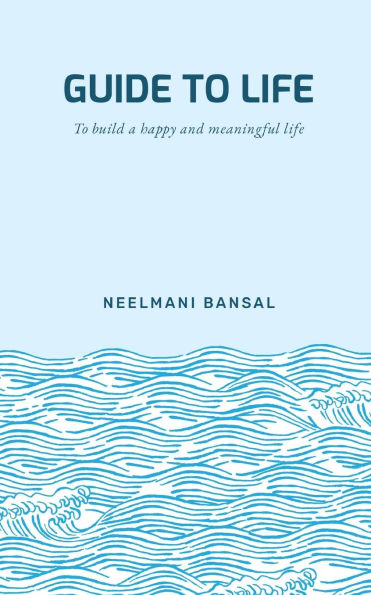 Guide to Life: To Build a Happy and Meaningful Life