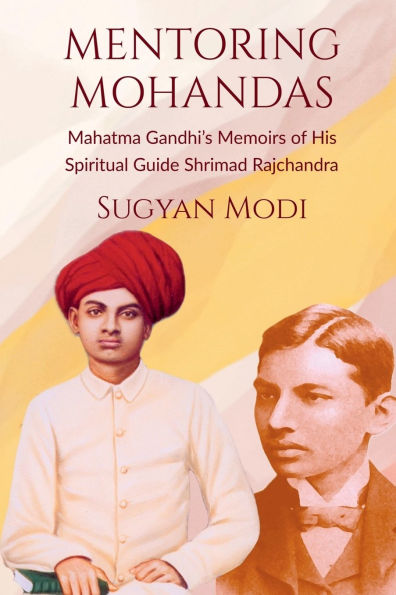 Mentoring Mohandas: Mahatma Gandhi's Memoirs of His Spiritual Guide Shrimad Rajchandra