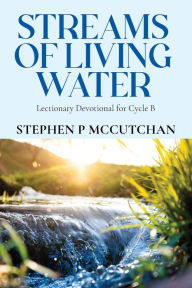 Title: Streams of Living Water: Lectionary Devotional for Cycle B, Author: Stephen P McCutchan
