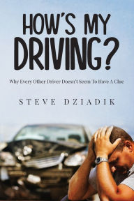 Title: How's My Driving?: Why Every Other Driver Doesn't Seem To Have A Clue, Author: Steve Dziadik