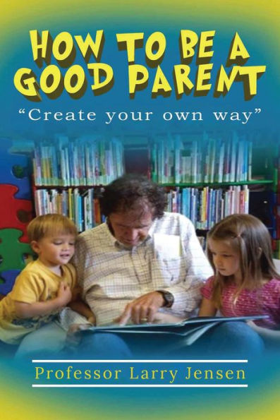 How to Be A Good Parent: Create Your Own Way