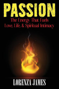 Title: Passion: The Energy That Fuels Love, Life, & Spiritual Intimacy, Author: Lorenza James