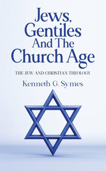 Jews, Gentiles and The Church Age: Jew Christian Theology