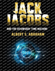 Title: Jack Jacobs and the Doomsday Time Machine, Author: Albert S Abraham