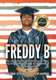 Title: Freddy B: My Last Encounter With the Law Got Me A Trip for a One Year Stay at a Department of Corrections Facility, Author: Yvonne Stevens Walton Harris