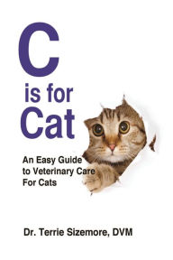 Title: C is for Cat: An Easy Guide to Veterinary Care For Cats, Author: DVM Terrie Sizemore